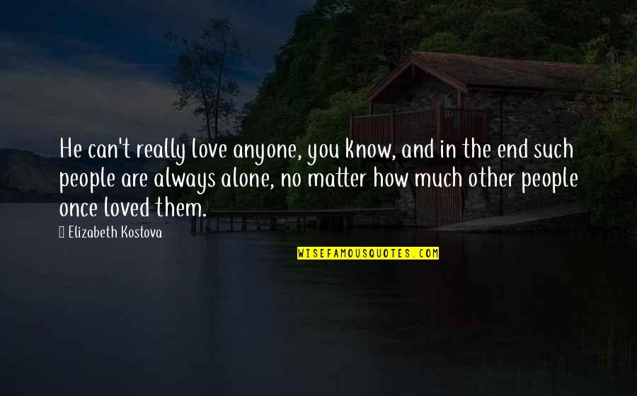 Know You Are Loved Quotes By Elizabeth Kostova: He can't really love anyone, you know, and