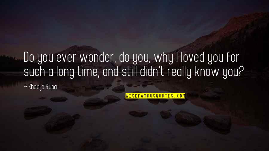 Know You Are Loved Quotes By Khadija Rupa: Do you ever wonder, do you, why I