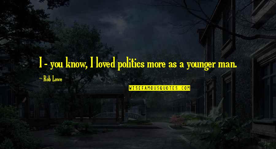Know You Are Loved Quotes By Rob Lowe: I - you know, I loved politics more