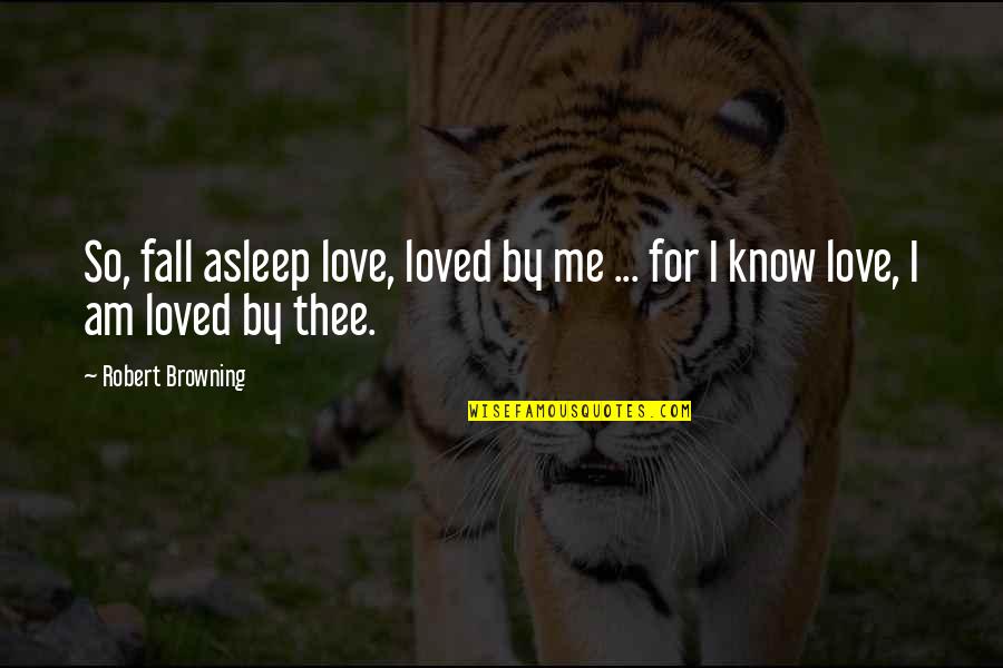 Know You Are Loved Quotes By Robert Browning: So, fall asleep love, loved by me ...