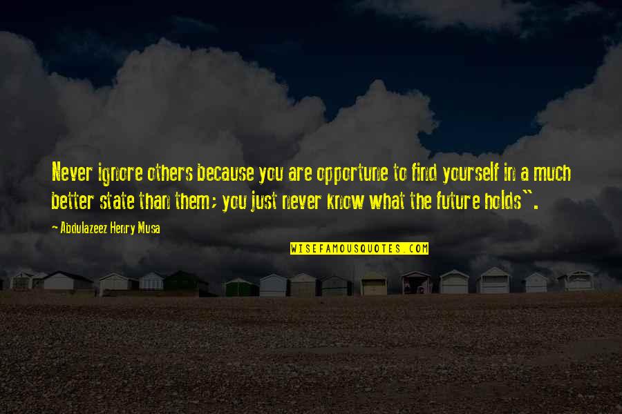 Know You Better Than You Know Yourself Quotes By Abdulazeez Henry Musa: Never ignore others because you are opportune to