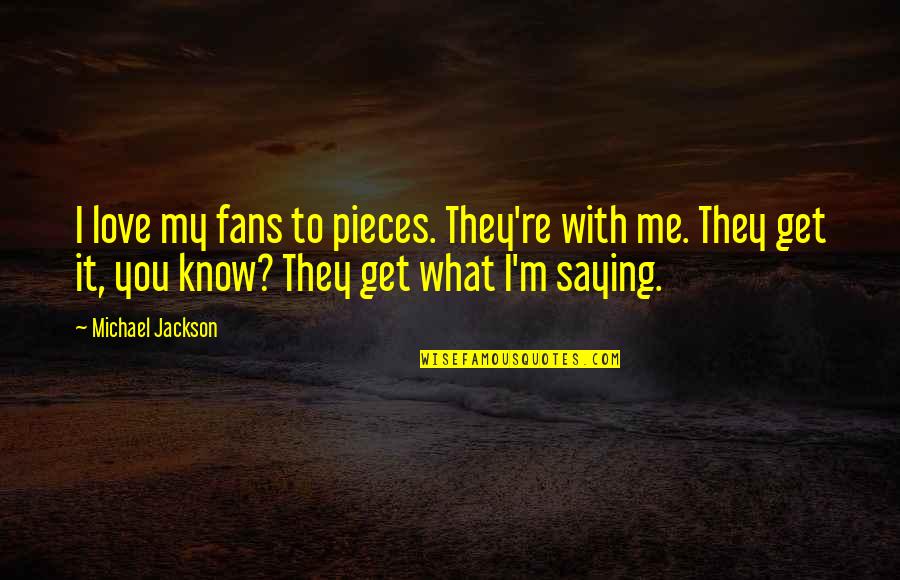 Know You Love Me Quotes By Michael Jackson: I love my fans to pieces. They're with