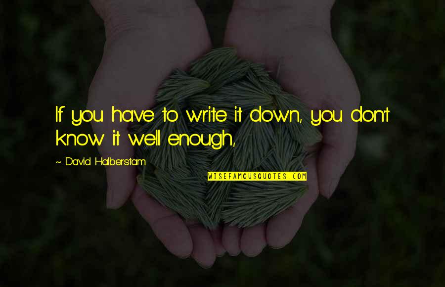 Know You Well Quotes By David Halberstam: If you have to write it down, you Know You Well Quotes By David Halberstam: If you have to write it down, you