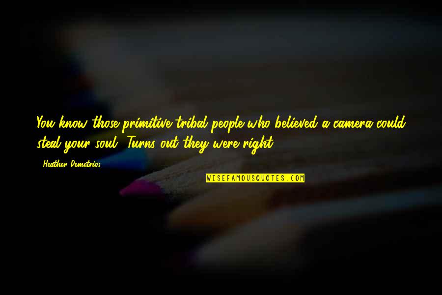 Know You Were Right Quotes By Heather Demetrios: You know those primitive tribal people who believed Know You Were Right Quotes By Heather Demetrios: You know those primitive tribal people who believed