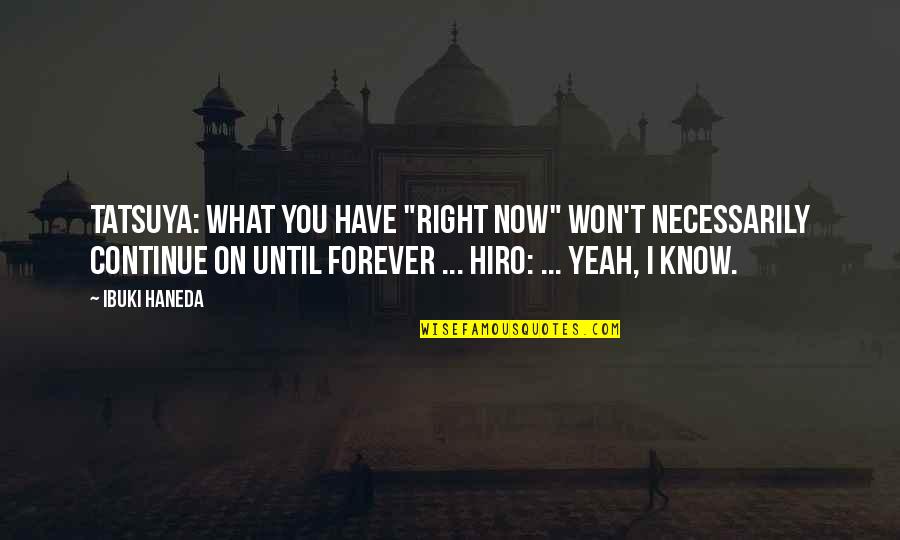 Know You Were Right Quotes By Ibuki Haneda: Tatsuya: What you have "right now" won't necessarily Know You Were Right Quotes By Ibuki Haneda: Tatsuya: What you have "right now" won't necessarily