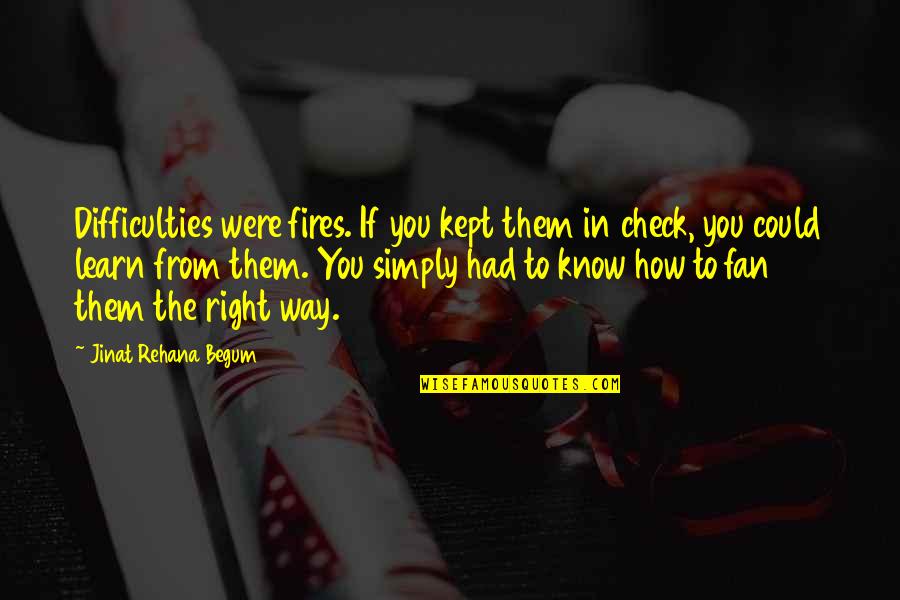 Know You Were Right Quotes By Jinat Rehana Begum: Difficulties were fires. If you kept them in Know You Were Right Quotes By Jinat Rehana Begum: Difficulties were fires. If you kept them in