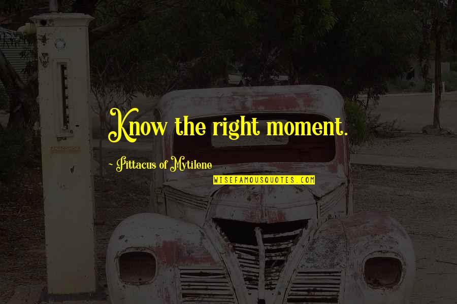 Know You Were Right Quotes By Pittacus Of Mytilene: Know the right moment. Know You Were Right Quotes By Pittacus Of Mytilene: Know the right moment.