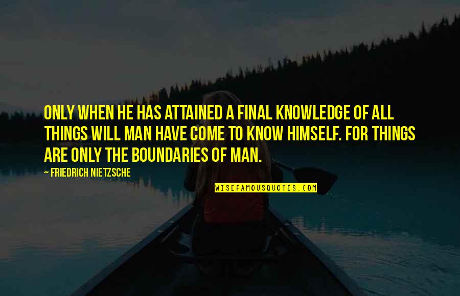 Know Your Boundaries Quotes By Friedrich Nietzsche: Only when he has attained a final knowledge