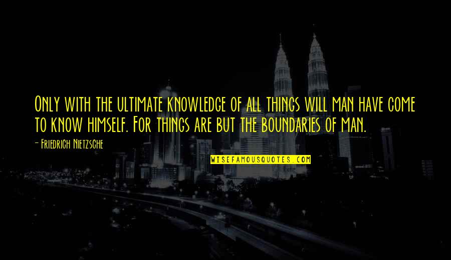 Know Your Boundaries Quotes By Friedrich Nietzsche: Only with the ultimate knowledge of all things