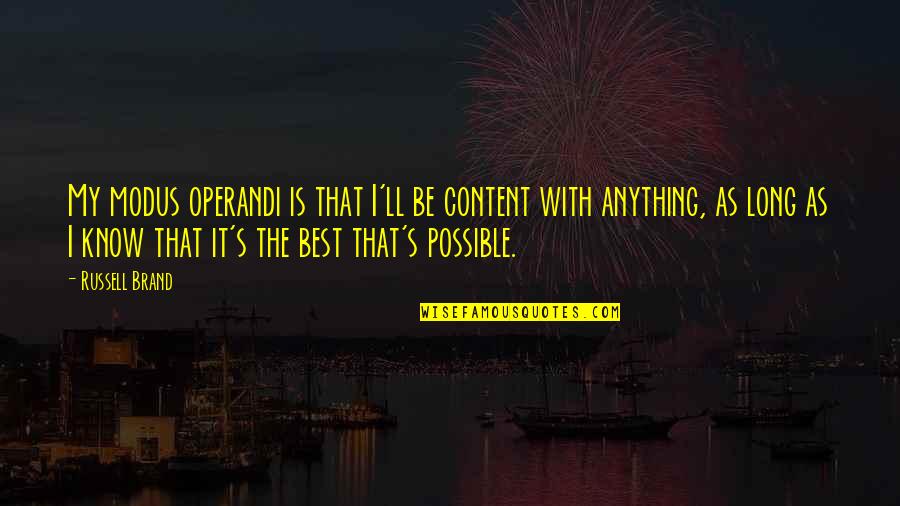 Know Your Brand Quotes By Russell Brand: My modus operandi is that I'll be content Know Your Brand Quotes By Russell Brand: My modus operandi is that I'll be content