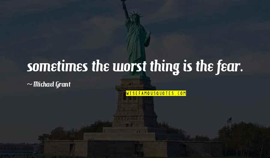 Know Your Competitor Quotes By Michael Grant: sometimes the worst thing is the fear.