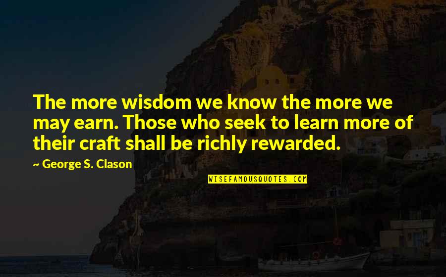 Know Your Craft Quotes By George S. Clason: The more wisdom we know the more we