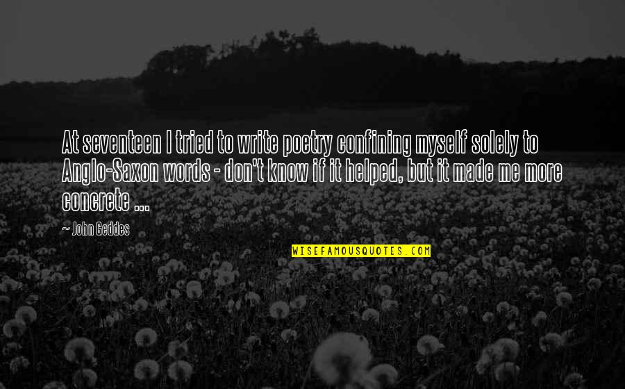 Know Your Craft Quotes By John Geddes: At seventeen I tried to write poetry confining