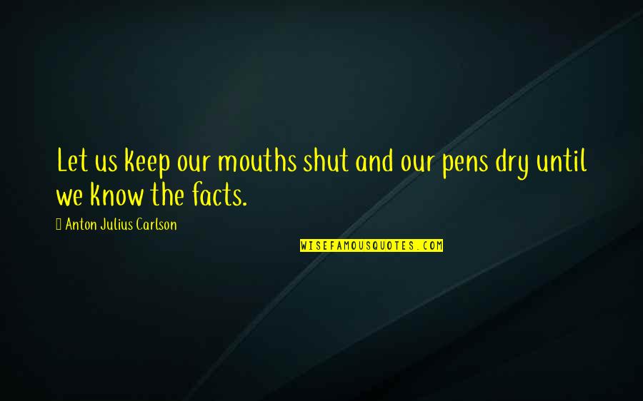 Know Your Facts Quotes By Anton Julius Carlson: Let us keep our mouths shut and our