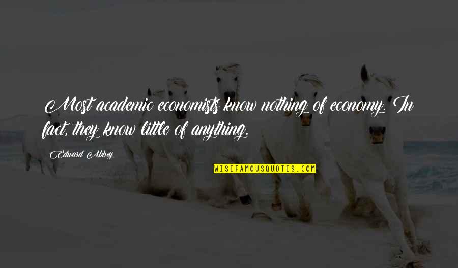 Know Your Facts Quotes By Edward Abbey: Most academic economists know nothing of economy. In