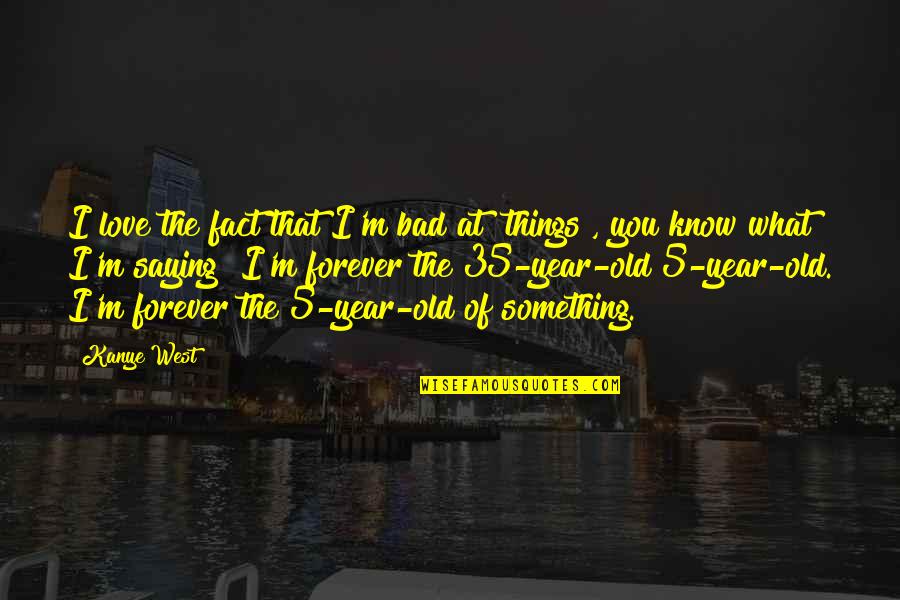 Know Your Facts Quotes By Kanye West: I love the fact that I'm bad at