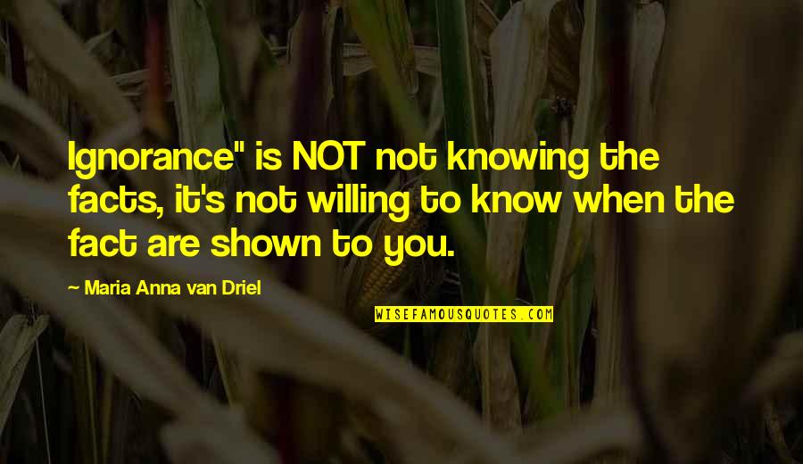 Know Your Facts Quotes By Maria Anna Van Driel: Ignorance" is NOT not knowing the facts, it's