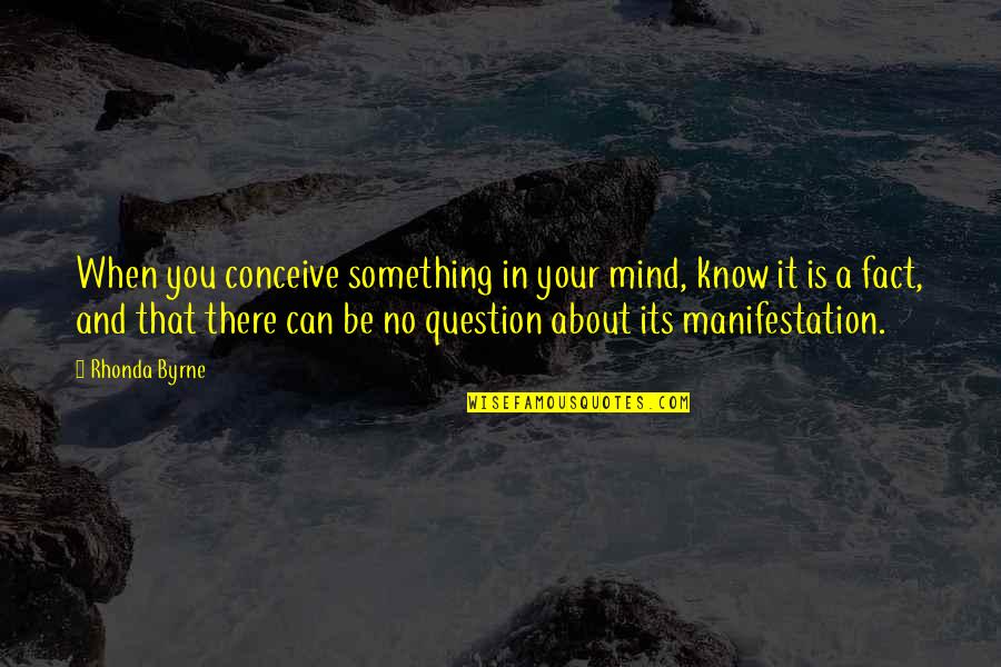 Know Your Facts Quotes By Rhonda Byrne: When you conceive something in your mind, know