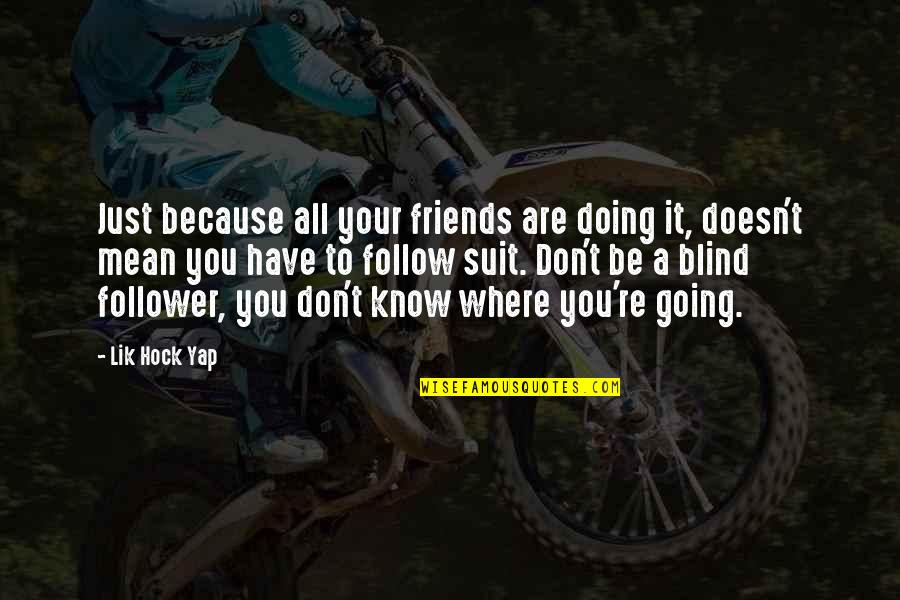 Know Your Friends Quotes By Lik Hock Yap: Just because all your friends are doing it,
