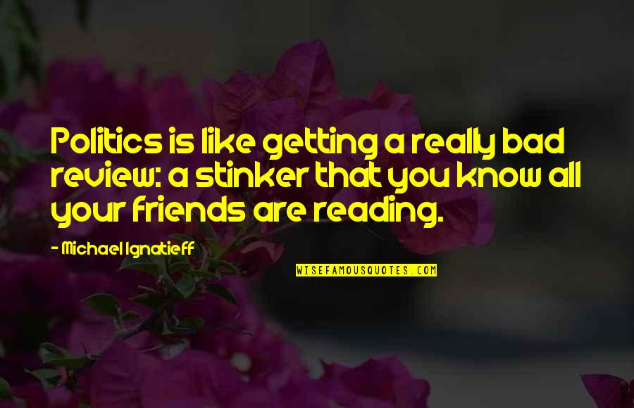 Know Your Friends Quotes By Michael Ignatieff: Politics is like getting a really bad review: