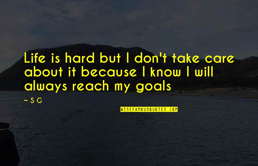 Know Your Goals Quotes By S G: Life is hard but I don't take care