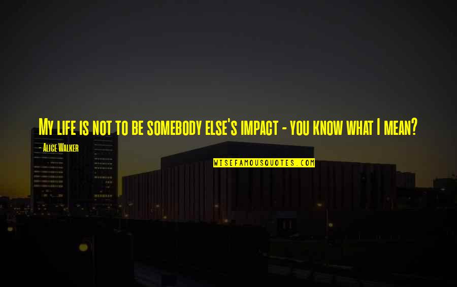 Know Your Impact Quotes By Alice Walker: My life is not to be somebody else's