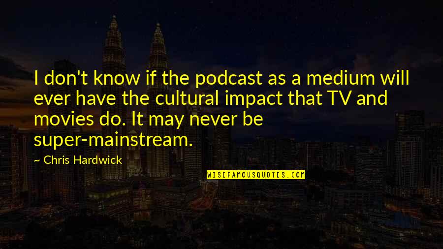 Know Your Impact Quotes By Chris Hardwick: I don't know if the podcast as a