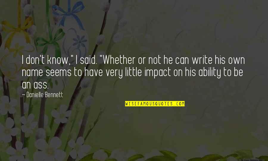 Know Your Impact Quotes By Danielle Bennett: I don't know," I said. "Whether or not Know Your Impact Quotes By Danielle Bennett: I don't know," I said. "Whether or not