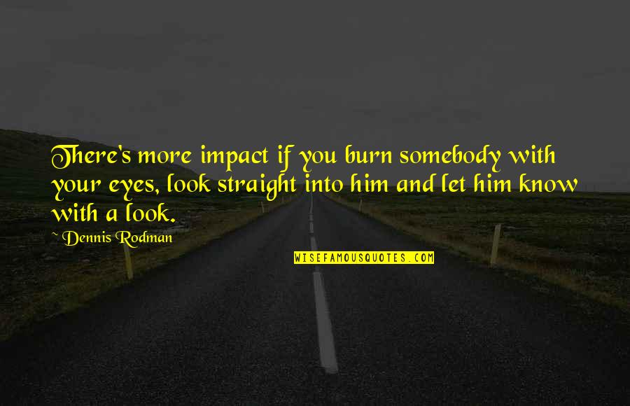 Know Your Impact Quotes By Dennis Rodman: There's more impact if you burn somebody with