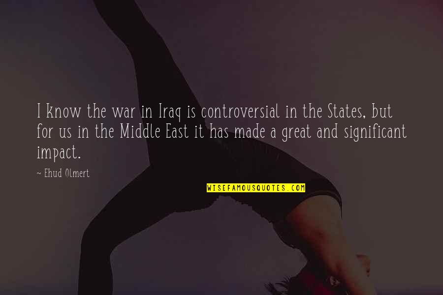 Know Your Impact Quotes By Ehud Olmert: I know the war in Iraq is controversial