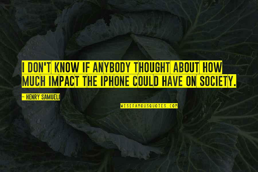 Know Your Impact Quotes By Henry Samueli: I don't know if anybody thought about how Know Your Impact Quotes By Henry Samueli: I don't know if anybody thought about how