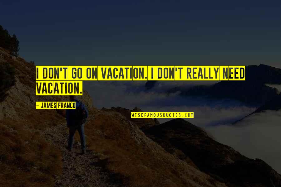 Know Your Impact Quotes By James Franco: I don't go on vacation. I don't really