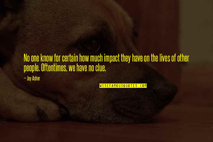 Know Your Impact Quotes By Jay Asher: No one know for certain how much impact Know Your Impact Quotes By Jay Asher: No one know for certain how much impact