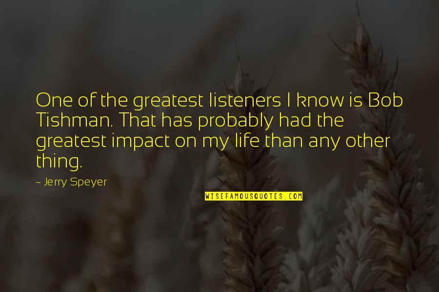 Know Your Impact Quotes By Jerry Speyer: One of the greatest listeners I know is Know Your Impact Quotes By Jerry Speyer: One of the greatest listeners I know is
