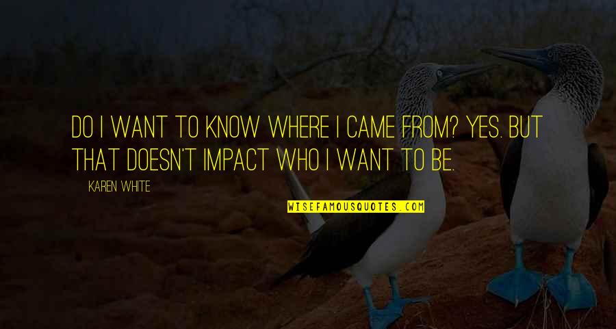 Know Your Impact Quotes By Karen White: Do I want to know where I came