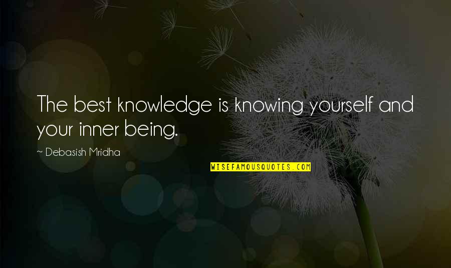 Know Your Inner Being Quotes By Debasish Mridha: The best knowledge is knowing yourself and your