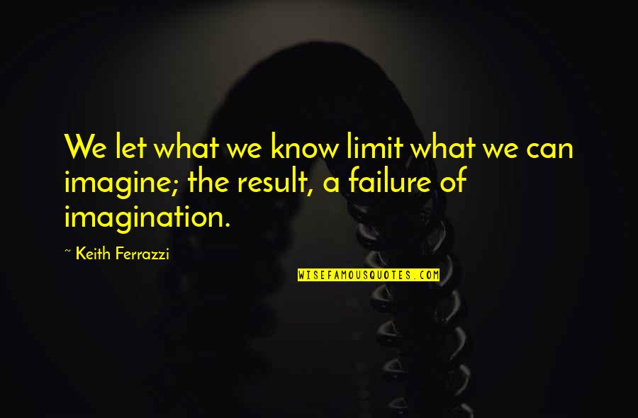 Know Your Limit Quotes By Keith Ferrazzi: We let what we know limit what we