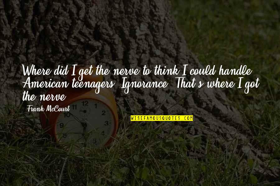 Know Your Limitation Quotes By Frank McCourt: Where did I get the nerve to think