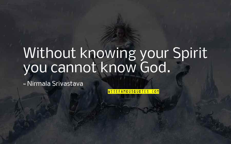 Know Your Love Quotes By Nirmala Srivastava: Without knowing your Spirit you cannot know God.