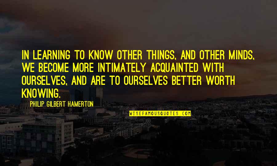 Know Your Own Worth Quotes By Philip Gilbert Hamerton: In learning to know other things, and other