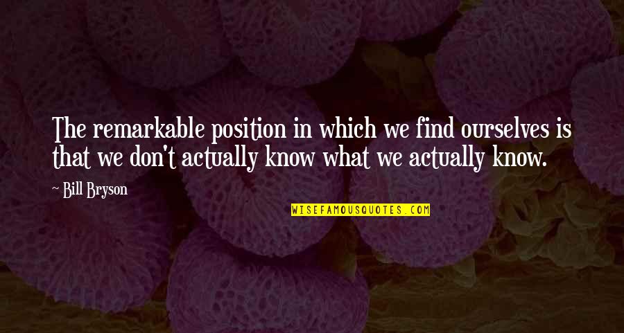 Know Your Position Quotes By Bill Bryson: The remarkable position in which we find ourselves
