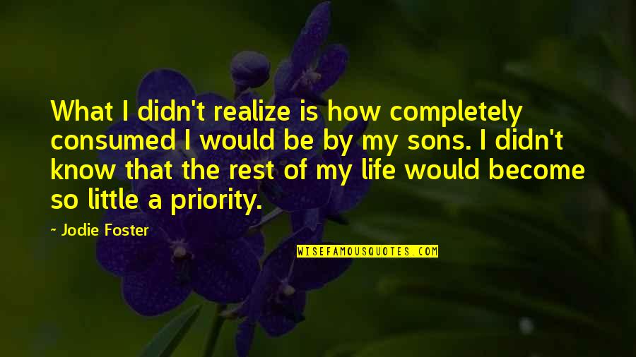 Know Your Priorities Life Quotes By Jodie Foster: What I didn't realize is how completely consumed