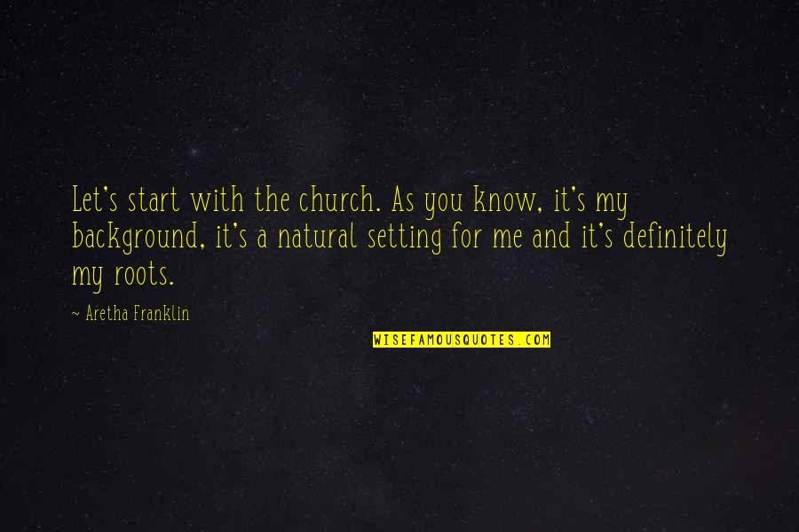 Know Your Roots Quotes By Aretha Franklin: Let's start with the church. As you know,