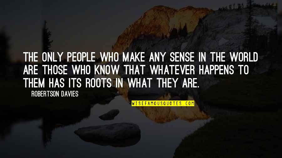 Know Your Roots Quotes By Robertson Davies: The only people who make any sense in