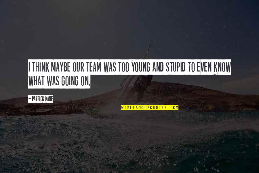 Know Your Team Quotes By Patrick Kane: I think maybe our team was too young