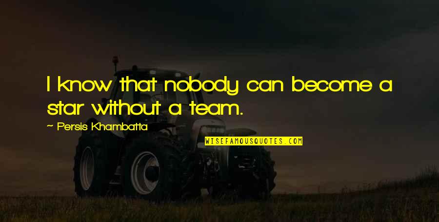 Know Your Team Quotes By Persis Khambatta: I know that nobody can become a star Know Your Team Quotes By Persis Khambatta: I know that nobody can become a star