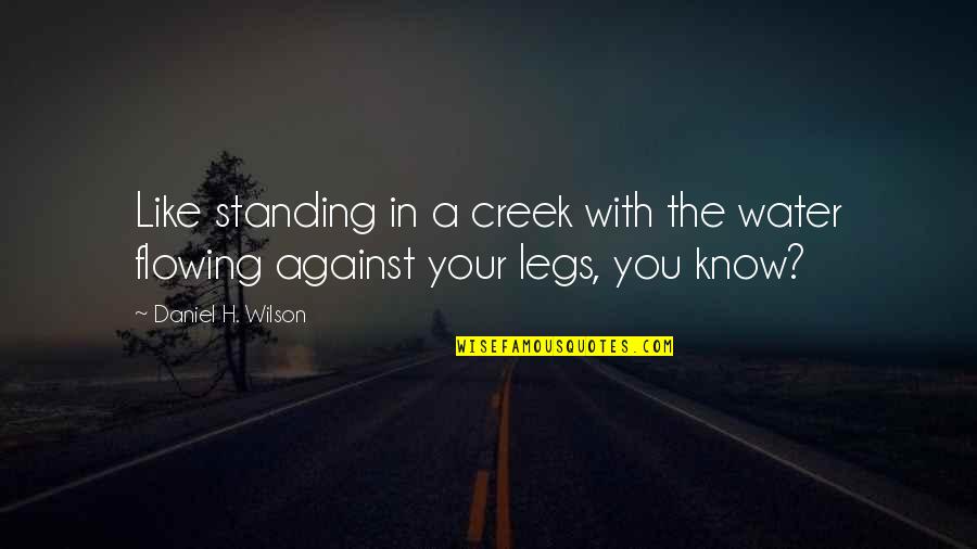 Know Your With Quotes By Daniel H. Wilson: Like standing in a creek with the water Know Your With Quotes By Daniel H. Wilson: Like standing in a creek with the water