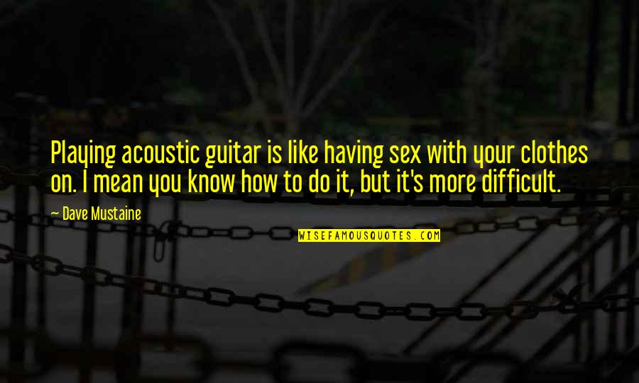 Know Your With Quotes By Dave Mustaine: Playing acoustic guitar is like having sex with Know Your With Quotes By Dave Mustaine: Playing acoustic guitar is like having sex with