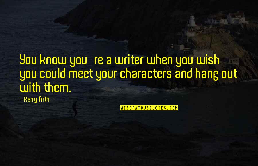 Know Your With Quotes By Kerry Frith: You know you're a writer when you wish Know Your With Quotes By Kerry Frith: You know you're a writer when you wish