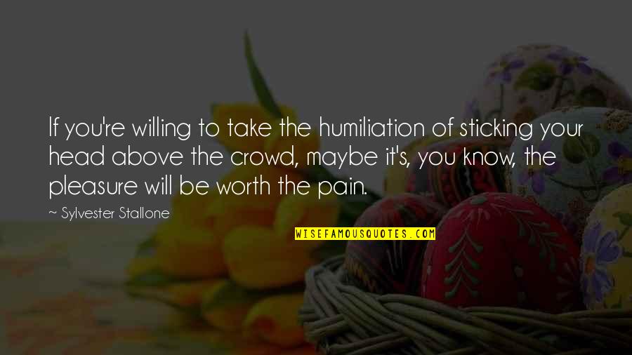 Know Your Worth It Quotes By Sylvester Stallone: If you're willing to take the humiliation of